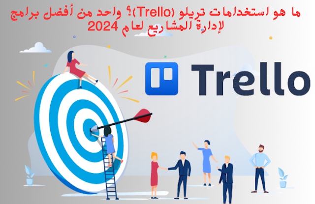 ما هو استخدامات تريلو (Trello)؟ واحد من أفضل برامج لإدارة المشاريع لعام 2024